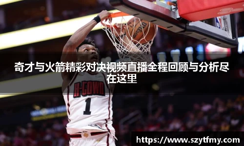 西甲直播西甲直播奇才与火箭精彩对决视频直播全程回顾与分析尽在这里