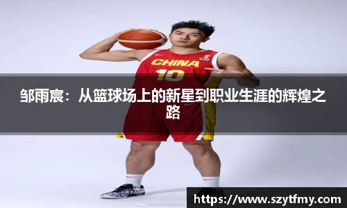 西甲直播西甲直播邹雨宸：从篮球场上的新星到职业生涯的辉煌之路
