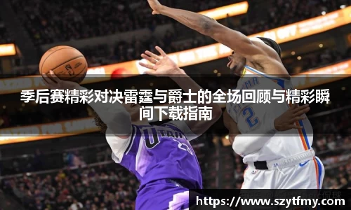 西甲直播西甲直播季后赛精彩对决雷霆与爵士的全场回顾与精彩瞬间下载指南