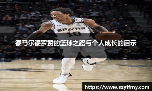 西甲直播西甲直播德马尔德罗赞的篮球之路与个人成长的启示