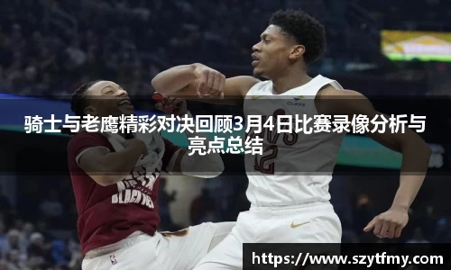 西甲直播西甲直播骑士与老鹰精彩对决回顾3月4日比赛录像分析与亮点总结