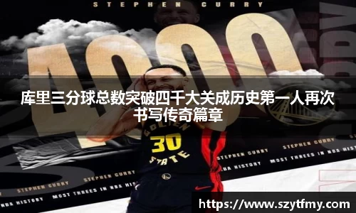 库里三分球总数突破四千大关成历史第一人再次书写传奇篇章
