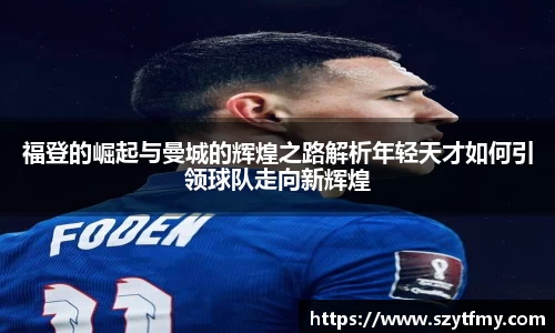 西甲直播西甲直播福登的崛起与曼城的辉煌之路解析年轻天才如何引领球队走向新辉煌
